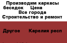 Производим каркасы беседок. › Цена ­ 22 000 - Все города Строительство и ремонт » Другое   . Карелия респ.